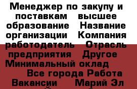 Менеджер по закупу и поставкам – высшее образование › Название организации ­ Компания-работодатель › Отрасль предприятия ­ Другое › Минимальный оклад ­ 25 000 - Все города Работа » Вакансии   . Марий Эл респ.,Йошкар-Ола г.